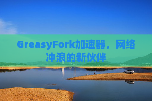 GreasyFork加速器，网络冲浪的新伙伴