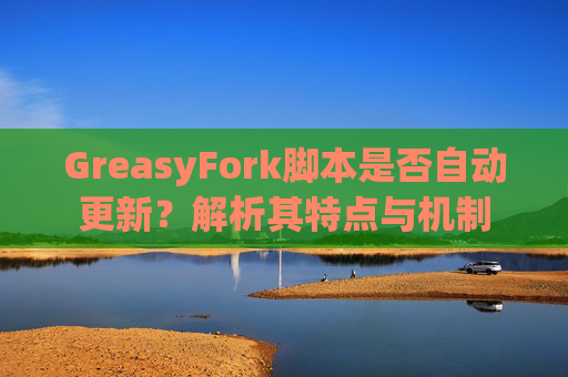 GreasyFork脚本是否自动更新？解析其特点与机制