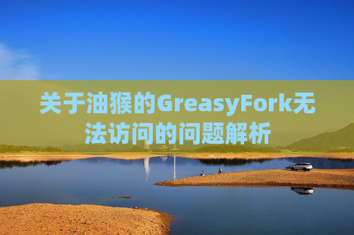 关于油猴的GreasyFork无法访问的问题解析