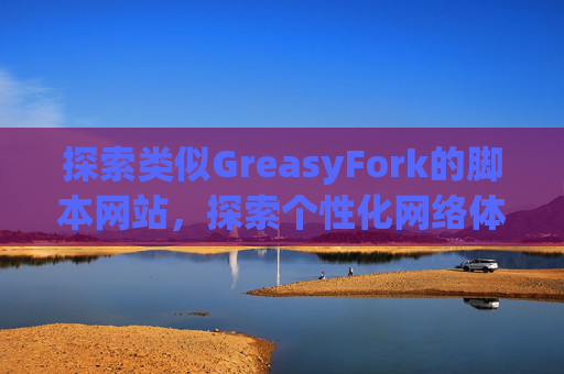 探索类似GreasyFork的脚本网站，探索个性化网络体验的更多可能性